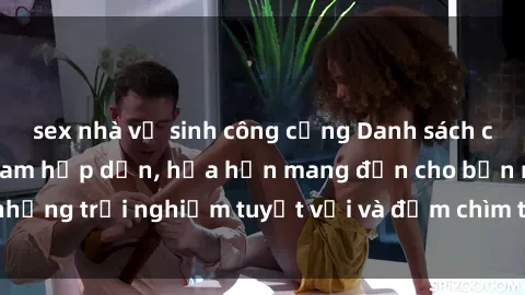 sex nhà vệ sinh công cộng Danh sách các cô gái gọi Việt Nam hấp dẫn, hứa hẹn mang đến cho bạn những trải nghiệm tuyệt vời và đắm chìm trong cảm xúc tuyệt vời.