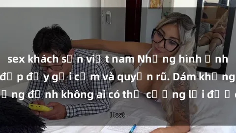 sex khách sạn việt nam Những hình ảnh sex gái Việt xinh đẹp đầy gợi cảm và quyến rũ. Dám khẳng định không ai có thể cưỡng lại được vẻ đẹp của họ.