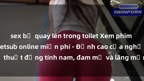 sex bị quay lén trong toilet Xem phim sex người Pháp vietsub online miễn phí - Đỉnh cao của nghệ thuật đồng tính nam, đam mỹ và lãng mạn từ xứ sở hoa hồng!