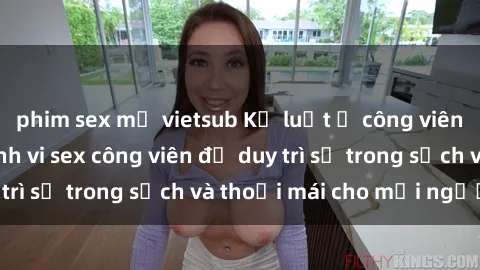 phim sex mỹ vietsub Kỷ luật ở công viên: Chấn chỉnh hành vi sex công viên để duy trì sự trong sạch và thoải mái cho mọi người.