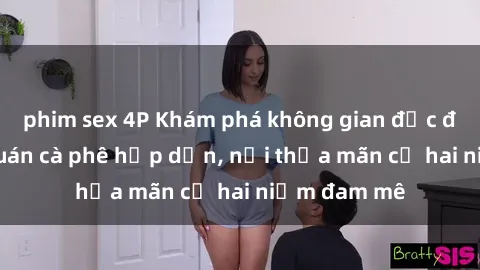 phim sex 4P Khám phá không gian độc đáo tại sex quán cà phê hấp dẫn, nơi thỏa mãn cả hai niềm đam mê