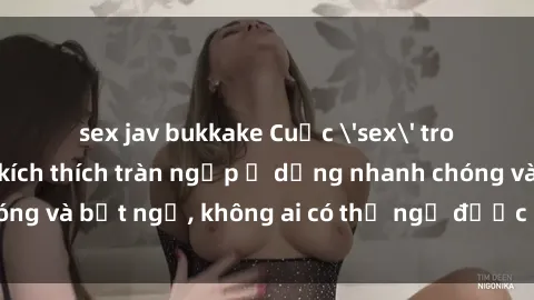 sex jav bukkake Cuộc 'sex' trong thang máy: Khi sự kích thích tràn ngập ở dạng nhanh chóng và bất ngờ, không ai có thể ngờ được điều gì sẽ xảy ra!