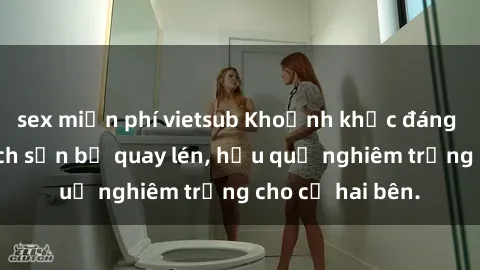 sex miễn phí vietsub Khoảnh khắc đáng buồn: Sex khách sạn bị quay lén, hậu quả nghiêm trọng cho cả hai bên.