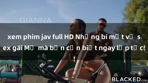 xem phim jav full HD Những bí mật về sex gái Mỹ mà bạn cần biết ngay lập tức!