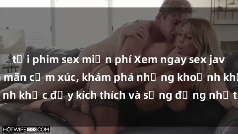 tải phim sex miễn phí Xem ngay sex jav không che để thỏa mãn cảm xúc, khám phá những khoảnh khắc đầy kích thích và sống động nhất chỉ trong click!