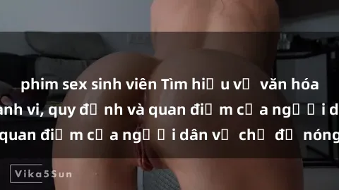 phim sex sinh viên Tìm hiểu về văn hóa sex ở Việt Nam: Hành vi, quy định và quan điểm của người dân về chủ đề nóng