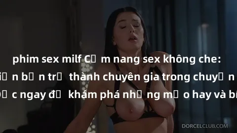 phim sex milf Cẩm nang sex không che: Những bí quyết khiến bạn trở thành chuyên gia trong chuyện ấy! Đọc ngay để khám phá những mẹo hay và bí quyết tình dục không che.