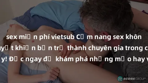 sex miễn phí vietsub Cẩm nang sex không che: Những bí quyết khiến bạn trở thành chuyên gia trong chuyện ấy! Đọc ngay để khám phá những mẹo hay và bí quyết tình dục không che.