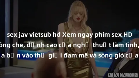 sex jav vietsub hd Xem ngay phim sex HD chất lượng cao không che, đỉnh cao của nghệ thuật làm tình, đưa bạn vào thế giới đam mê và sóng gió của tình yêu không giới hạn.