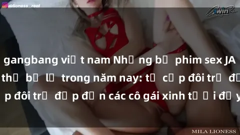 gangbang việt nam Những bộ phim sex JAV hot nhất không thể bỏ lỡ trong năm nay: từ cặp đôi trẻ đẹp đến các cô gái xinh tươi đầy sức hút.