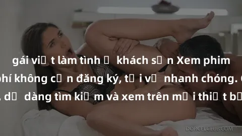 gái việt làm tình ở khách sạn Xem phim JAV online miễn phí không cần đăng ký, tải về nhanh chóng. Chất lượng HD, dễ dàng tìm kiếm và xem trên mọi thiết bị. Đặc biệt, không quảng cáo làm phiền.