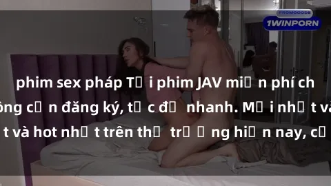 phim sex pháp Tải phim JAV miễn phí chất lượng cao, không cần đăng ký, tốc độ nhanh. Mới nhất và hot nhất trên thị trường hiện nay, cập nhật hàng ngày.
