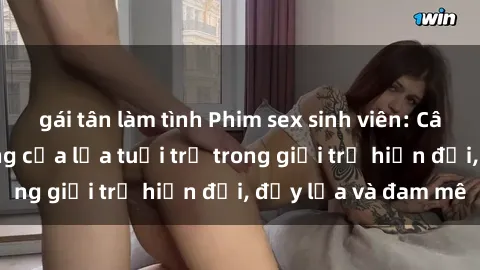 gái tân làm tình Phim sex sinh viên: Câu chuyện nóng bỏng của lứa tuổi trẻ trong giới trẻ hiện đại, đầy lửa và đam mê