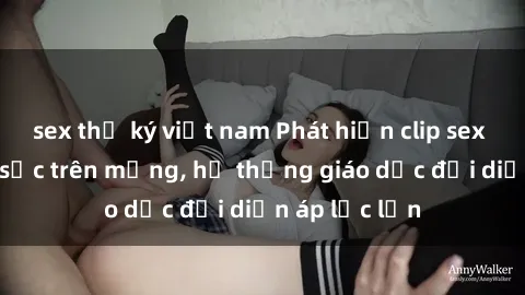 sex thư ký việt nam Phát hiện clip sex nữ sinh gây sốc trên mạng, hệ thống giáo dục đối diện áp lực lớn