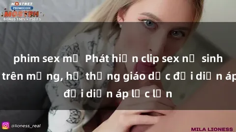 phim sex mỹ Phát hiện clip sex nữ sinh gây sốc trên mạng, hệ thống giáo dục đối diện áp lực lớn