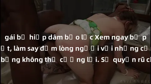 gái bị hiếp dâm bạo lực Xem ngay bộ phim sex milf hot nhất, làm say đắm lòng người với những cảnh nóng bỏng không thể cưỡng lại. Sự quyến rũ của MILF sẽ khiến bạn mãnh liệt!