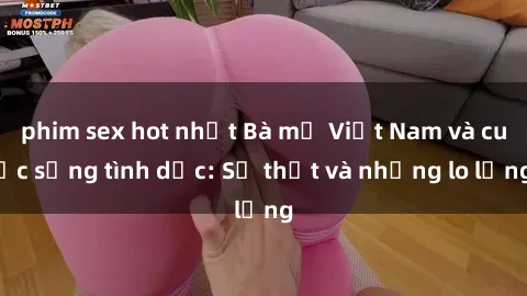 phim sex hot nhất Bà mẹ Việt Nam và cuộc sống tình dục: Sự thật và những lo lắng