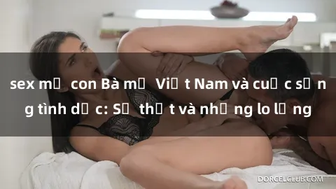sex mẹ con Bà mẹ Việt Nam và cuộc sống tình dục: Sự thật và những lo lắng