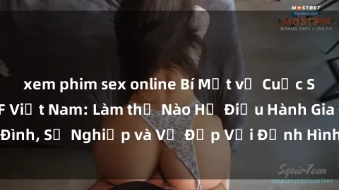xem phim sex online Bí Mật về Cuộc Sống Của Các MILF Việt Nam: Làm thế Nào Họ Điều Hành Gia Đình, Sự Nghiệp và Vẻ Đẹp Với Định Hình Văn Hóa Đương Đại