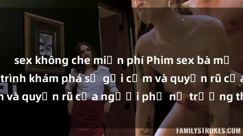 sex không che miễn phí Phim sex bà mẹ nóng bỏng: Hành trình khám phá sự gợi cảm và quyến rũ của người phụ nữ trưởng thành.