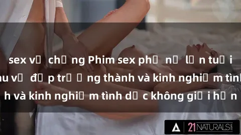 sex vợ chồng Phim sex phụ nữ lớn tuổi: Sức hút đằng sau vẻ đẹp trưởng thành và kinh nghiệm tình dục không giới hạn