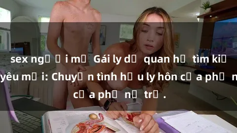 sex người mỹ Gái ly dị quan hệ tìm kiếm tình yêu mới: Chuyện tình hậu ly hôn của phụ nữ trẻ.