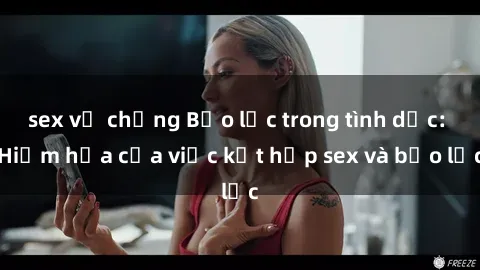 sex vợ chồng Bạo lực trong tình dục: Hiểm họa của việc kết hợp sex và bạo lực