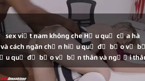 sex việt nam không che Hậu quả của hành vi bạo dâm sex và cách ngăn chặn hiệu quả để bảo vệ bản thân và người thân