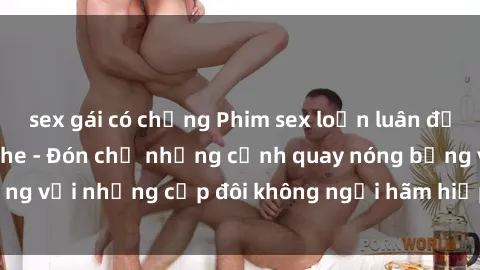 sex gái có chồng Phim sex loạn luân đầy kích thích không che - Đón chờ những cảnh quay nóng bỏng với những cặp đôi không ngại hãm hiếp gia đình trong lòng
