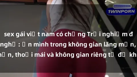 sex gái việt nam có chồng Trải nghiệm độc đáo tại sex nhà nghỉ: ẩn mình trong không gian lãng mạn, thoải mái và không gian riêng tư để khuấy động tình ái.