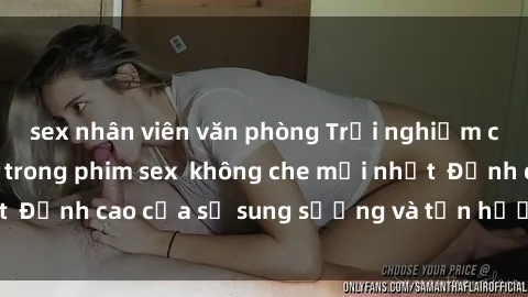 sex nhân viên văn phòng Trải nghiệm cực kỳ nóng bỏng trong phim sex  không che mới nhất  Đỉnh cao của sự sung sướng và tận hưởng chân thật