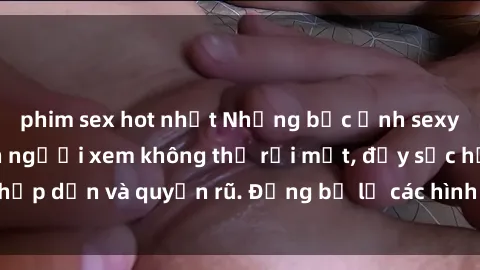 phim sex hot nhất Những bức ảnh sexy tá gợi cảm khiến người xem không thể rời mắt, đầy sức hấp dẫn và quyến rũ. Đừng bỏ lỡ các hình ảnh nóng bỏng này!