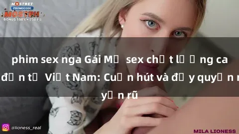 phim sex nga Gái Mỹ sex chất lượng cao đến từ Việt Nam: Cuốn hút và đầy quyến rũ