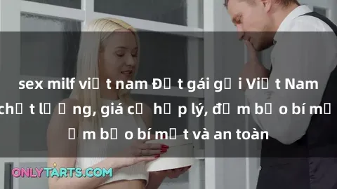 sex milf việt nam Đặt gái gọi Việt Nam: Dịch vụ chất lượng, giá cả hợp lý, đảm bảo bí mật và an toàn