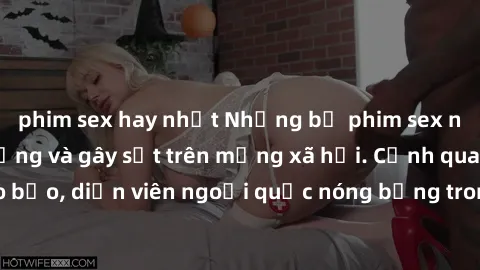 phim sex hay nhất Những bộ phim sex ngoại quốc nổi tiếng và gây sốt trên mạng xã hội. Cảnh quay táo bạo, diễn viên ngoại quốc nóng bỏng trong các tác phẩm đỉnh cao.