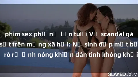 phim sex phụ nữ lớn tuổi Vụ scandal gái xinh lộ hàng gây sốt trên mạng xã hội: Nữ sinh đẹp mắt bị rò rỉ ảnh nóng khiến dân tình không khỏi bất ngờ và phẫn nộ!