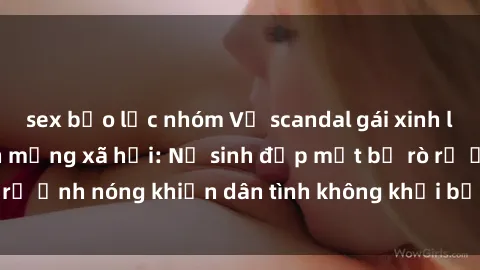 sex bạo lực nhóm Vụ scandal gái xinh lộ hàng gây sốt trên mạng xã hội: Nữ sinh đẹp mắt bị rò rỉ ảnh nóng khiến dân tình không khỏi bất ngờ và phẫn nộ!