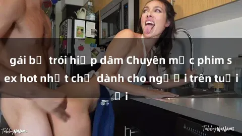 gái bị trói hiếp dâm Chuyên mục phim sex hot nhất chỉ dành cho người trên tuổi
