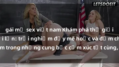 gái mỹ sex việt nam Khám phá thế giới mới với sex người lớn: trải nghiệm đầy mê hoặc và đắm chìm trong những cung bậc cảm xúc tột cùng, hứng khởi và cuốn hút.
