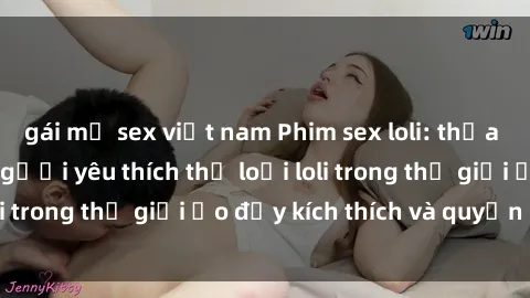 gái mỹ sex việt nam Phim sex loli: thỏa mãn đam mê của người yêu thích thể loại loli trong thế giới ảo đầy kích thích và quyến rũ.