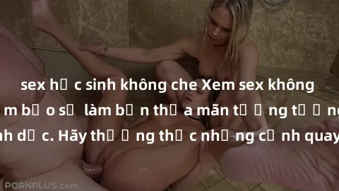 sex học sinh không che Xem sex không che HD miễn phí đảm bảo sẽ làm bạn thỏa mãn tưởng tượng và nhu cầu tình dục. Hãy thưởng thức những cảnh quay hấp dẫn và mãnh liệt ngay bây giờ!