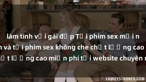 làm tình với gái đẹp Tải phim sex mới nhất hot nhất - Xem và tải phim sex không che chất lượng cao miễn phí tại website chuyên nghiệp.