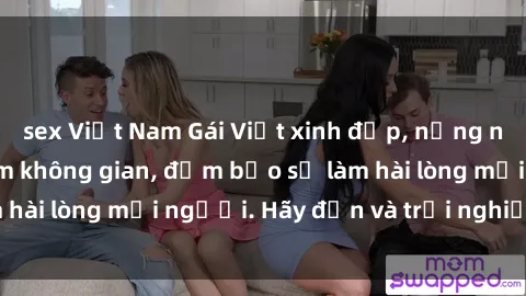sex Việt Nam Gái Việt xinh đẹp, nồng nàn làm tình say đắm không gian, đảm bảo sẽ làm hài lòng mọi người. Hãy đến và trải nghiệm ngay!