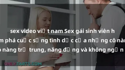 sex video việt nam Sex gái sinh viên hot nhất: Cùng khám phá cuộc sống tình dục của những cô nàng trẻ trung, năng động và không ngần ngại thử nghiệm!