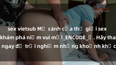 sex vietsub Mở cánh cửa thế giới sex MILF Việt Nam để khám phá niềm vui mới_ENCODE_. Hãy tham gia ngay để trải nghiệm những khoảnh khắc đầy kích thích và đam mê.