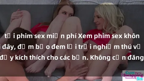 tải phim sex miễn phí Xem phim sex không che miễn phí tại đây, đảm bảo đem lại trải nghiệm thú vị và đầy kích thích cho các bạn. Không cần đăng ký, hoàn toàn miễn phí.