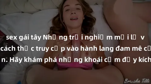 sex gái tây Những trải nghiệm mới lạ với sex tập thể và cách thức truy cập vào hành lang đam mê của bạn. Hãy khám phá những khoái cảm đầy kích thích với tập thể hấp dẫn!