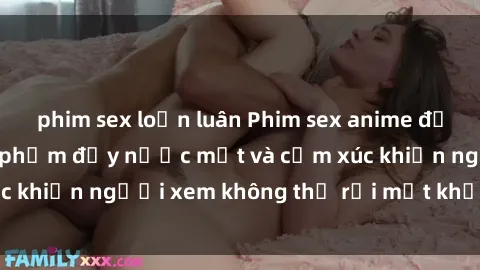 phim sex loạn luân Phim sex anime đỉnh cao: Những tác phẩm đầy nước mắt và cảm xúc khiến người xem không thể rời mắt khỏi màn hình